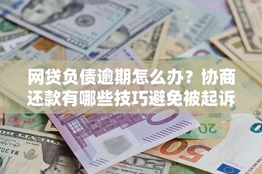 北京网贷负债逾期怎么办？协商还款有哪些技巧避免被起诉？