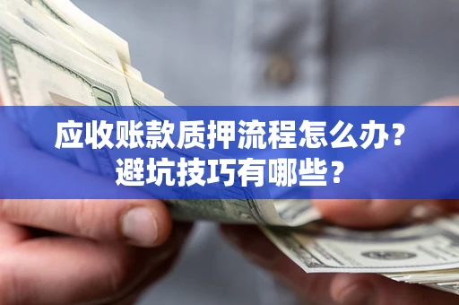 北京应收账款质押流程怎么办？避坑技巧有哪些？