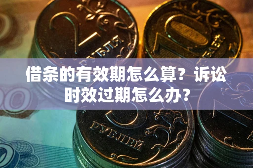 北京借条的有效期怎么算？诉讼时效过期怎么办？
