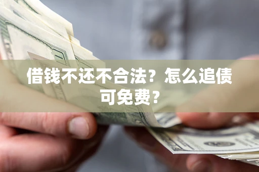 北京借钱不还不合法？怎么追债可免费？
