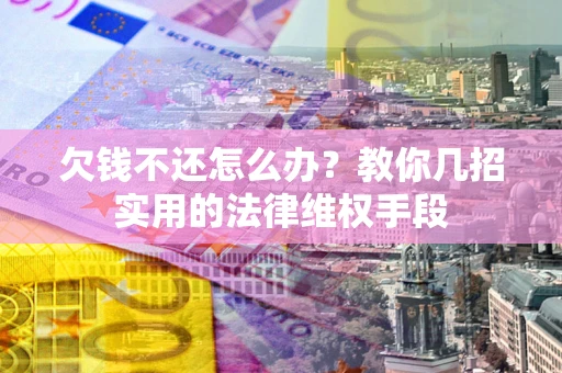 北京欠钱不还怎么办？教你几招实用的法律维权手段