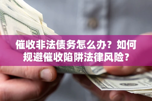 北京催收非法债务怎么办？如何规避催收陷阱法律风险？