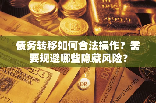 北京债务转移如何合法操作？需要规避哪些隐藏风险？