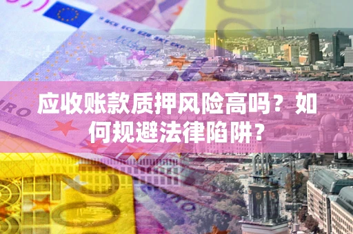 北京应收账款质押风险高吗？如何规避法律陷阱？