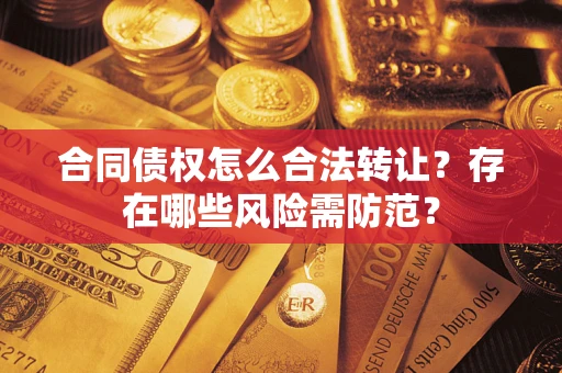 北京合同债权怎么合法转让？存在哪些风险需防范？