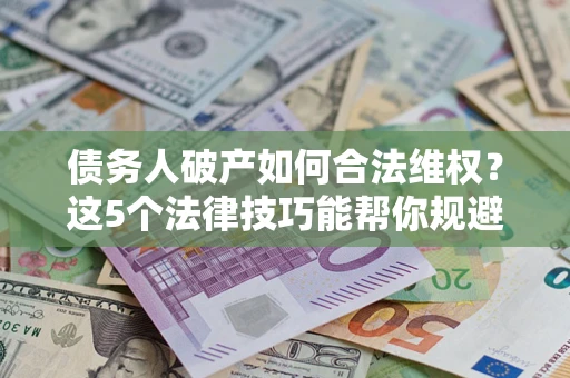 北京债务人破产如何合法维权？这5个法律技巧能帮你规避风险