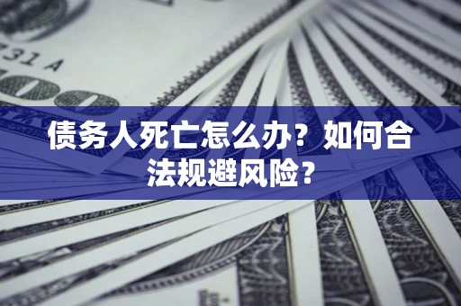北京债务人死亡怎么办？如何合法规避风险？
