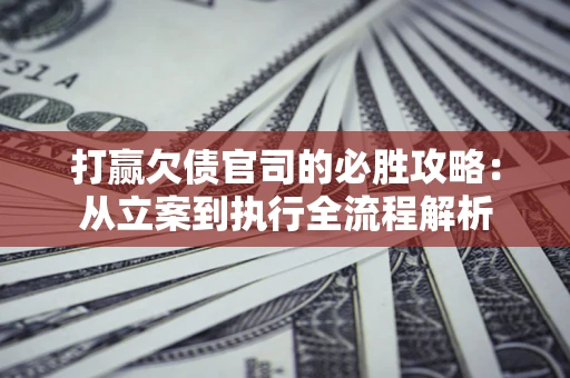 北京打赢欠债官司的必胜攻略：从立案到执行全流程解析