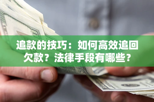 北京追款的技巧：如何高效追回欠款？法律手段有哪些？