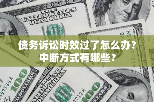 北京债务诉讼时效过了怎么办？中断方式有哪些？