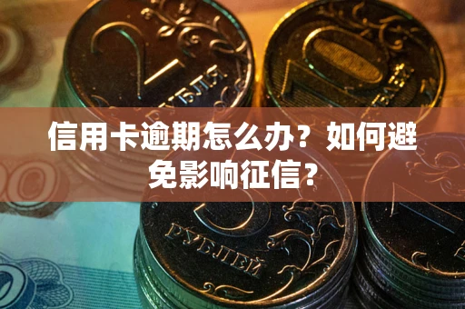 北京信用卡逾期怎么办？如何避免影响征信？