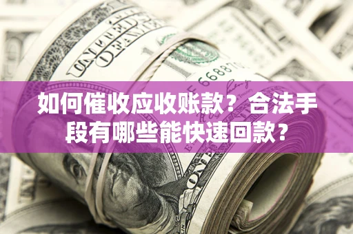 北京如何催收应收账款？合法手段有哪些能快速回款？