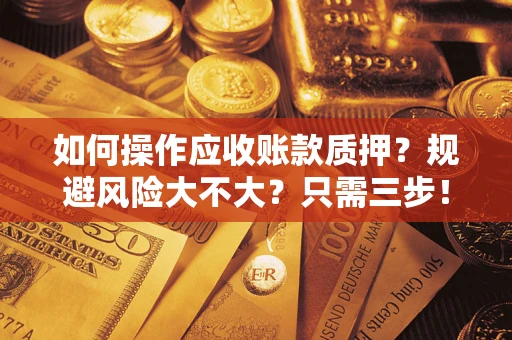 北京如何操作应收账款质押？规避风险大不大？只需三步！