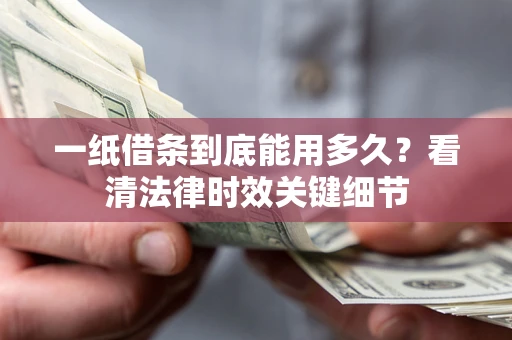 北京一纸借条到底能用多久？看清法律时效关键细节
