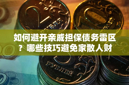 北京如何避开亲戚担保债务雷区？哪些技巧避免家散人财