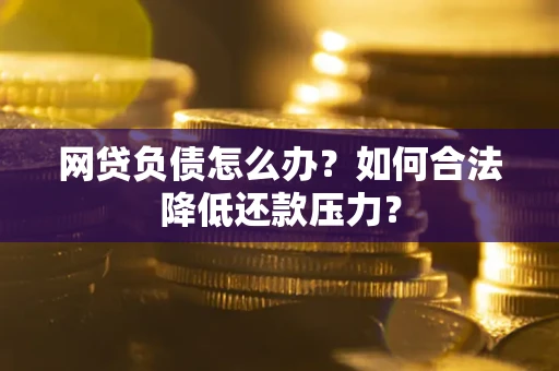 北京网贷负债怎么办？如何合法降低还款压力？