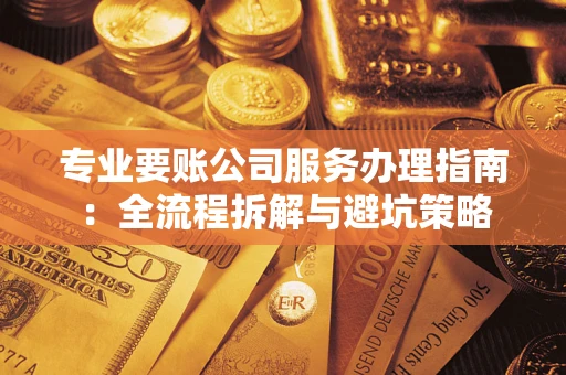 北京专业要账公司服务办理指南：全流程拆解与避坑策略
