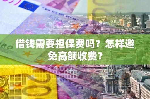 北京借钱需要担保费吗？怎样避免高额收费？