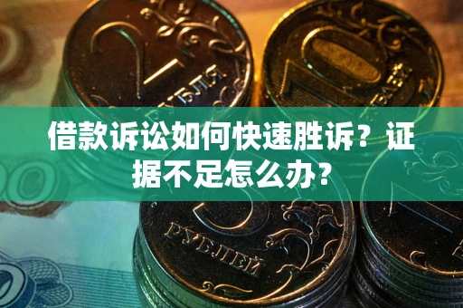 北京借款诉讼如何快速胜诉？证据不足怎么办？
