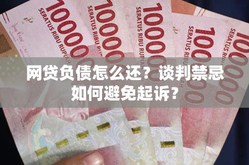 北京网贷负债怎么还？谈判禁忌如何避免起诉？