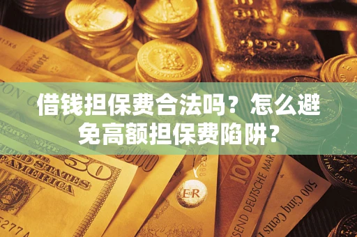 北京借钱担保费合法吗？怎么避免高额担保费陷阱？