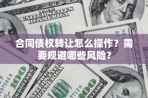 北京合同债权转让怎么操作？需要规避哪些风险？