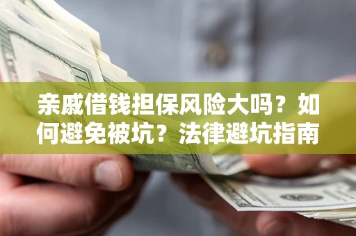 北京亲戚借钱担保风险大吗？如何避免被坑？法律避坑指南