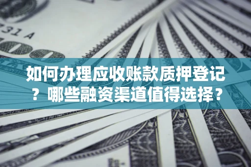 北京如何办理应收账款质押登记？哪些融资渠道值得选择？