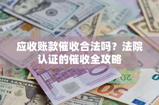 北京应收账款催收合法吗？法院认证的催收全攻略