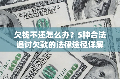 北京欠钱不还怎么办？5种合法追讨欠款的法律途径详解