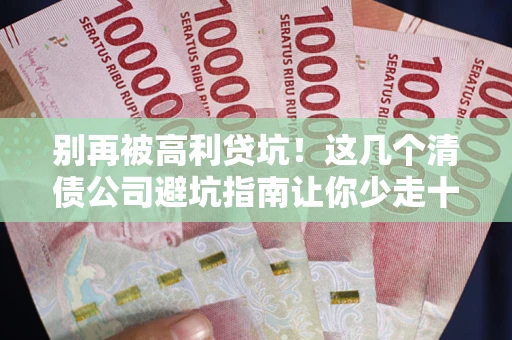 北京别再被高利贷坑！这几个清债公司避坑指南让你少走十年弯路