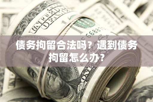 北京债务拘留合法吗？遇到债务拘留怎么办？