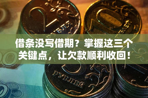 北京借条没写借期？掌握这三个关键点，让欠款顺利收回！