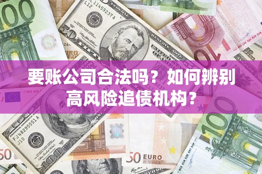 北京要账公司合法吗？如何辨别高风险追债机构？