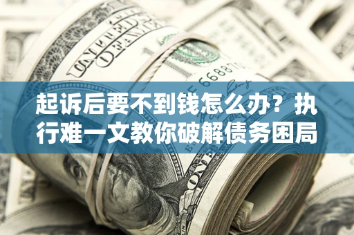 北京起诉后要不到钱怎么办？执行难一文教你破解债务困局