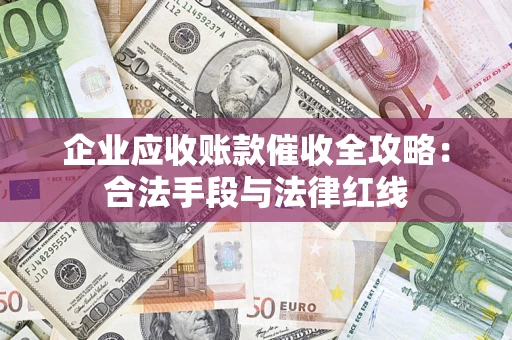 北京企业应收账款催收全攻略：合法手段与法律红线