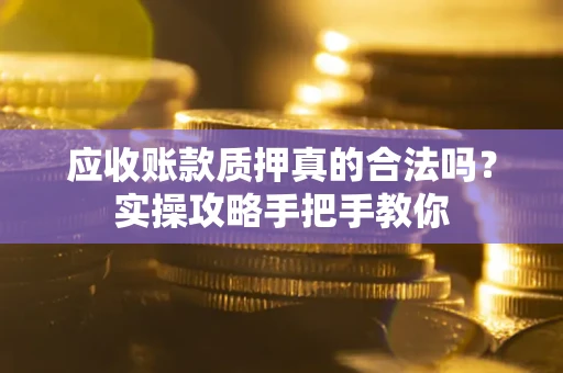 北京应收账款质押真的合法吗？实操攻略手把手教你