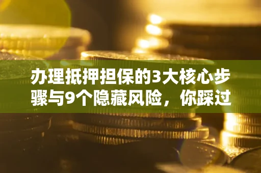北京办理抵押担保的3大核心步骤与9个隐藏风险，你踩过哪个坑？