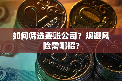 北京如何筛选要账公司？规避风险需哪招？
