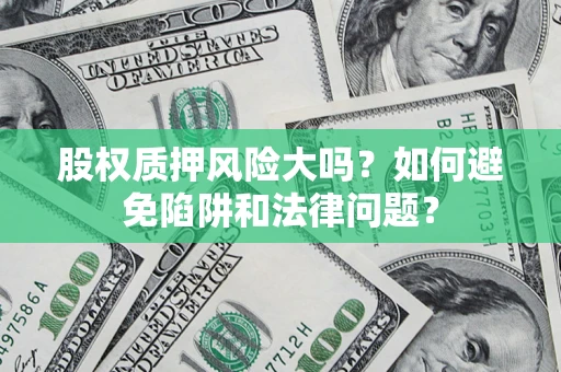 北京股权质押风险大吗？如何避免陷阱和法律问题？