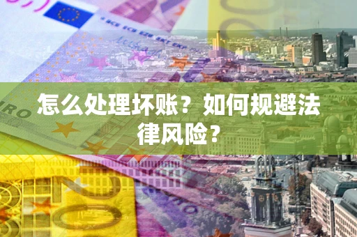 北京怎么处理坏账？如何规避法律风险？