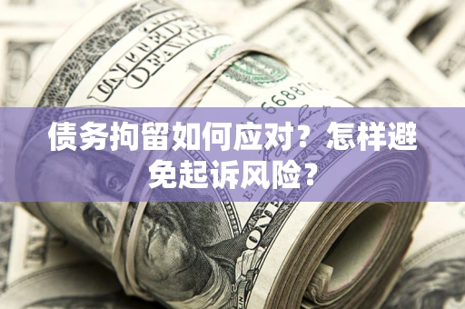 北京债务拘留如何应对？怎样避免起诉风险？