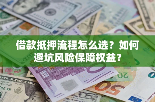北京借款抵押流程怎么选？如何避坑风险保障权益？