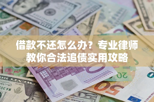 北京借款不还怎么办？专业律师教你合法追债实用攻略