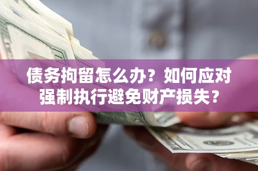 北京债务拘留怎么办？如何应对强制执行避免财产损失？