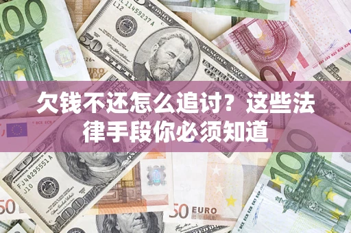 北京欠钱不还怎么追讨？这些法律手段你必须知道