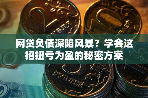 北京网贷负债深陷风暴？学会这招扭亏为盈的秘密方案