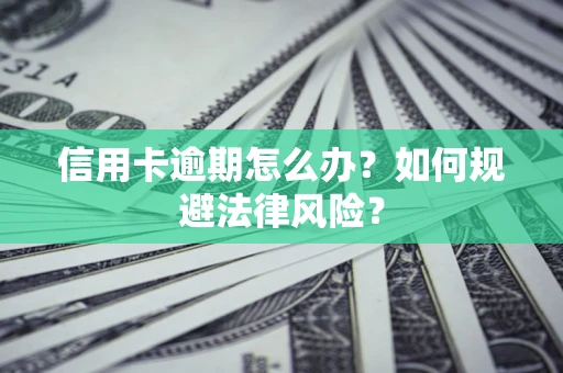 北京信用卡逾期怎么办？如何规避法律风险？