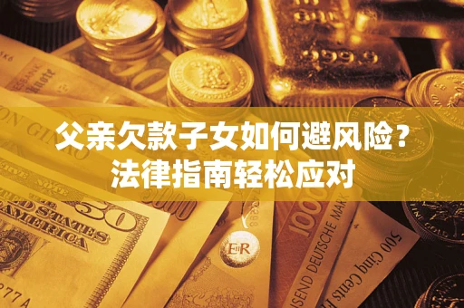 北京父亲欠款子女如何避风险？法律指南轻松应对