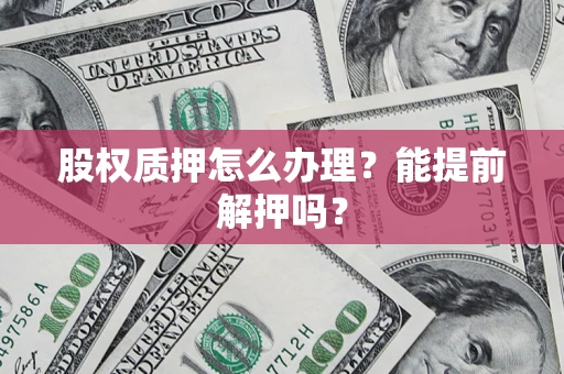 北京股权质押怎么办理？能提前解押吗？